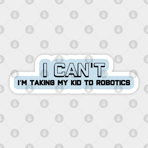 I Can't - I'm Taking My Kid To Robotics - Black Letters Sticker by Lemon Creek Press